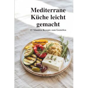 Sommer, Stefanie Mediterrane Küche leicht gemacht – 15-Minuten-Rezepte zum Genießen Sommer, Stefanie Mediterrane Küche leicht gemacht – 15-Minuten-Rezepte zum Genießen