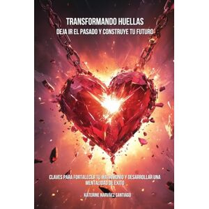 Narváez Santiago, Katerine Transformando huellas deja ir el pasado y construye tu futuro: Claves para fortalecer tu matrimonio y desarrollar una mentalidad de éxito Narváez Santiago, Katerine Transformando huellas deja ir el pasado y construye tu futuro: Claves para fortalecer tu matrimonio y desarrollar una mentalidad de éxito