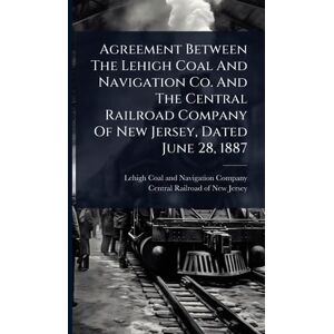 Agreement Between The Lehigh Coal And Navigation Co. And The Central Railroad Company Of New Jersey, Dated June 28, 1887 Agreement Between The Lehigh Coal And Navigation Co. And The Central Railroad Company Of New Jersey, Dated June 28, 1887