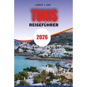 GAY, LEROY J. TUNIS Reiseführer 2026: Ihr ultimativer Leitfaden 2026 zu Aktivitäten in Tunis: Sehenswürdigkeiten, Kultur, Hotels, Restaurants, Strände, Tagesausflüge und lokale Erlebnisse GAY, LEROY J. TUNIS Reiseführer 2026: Ihr ultimativer Leitfaden 2026 zu Aktivitäten in Tunis: Sehenswürdigkeiten, Kultur, Hotels, Restaurants, Strände, Tagesausflüge und lokale Erlebnisse