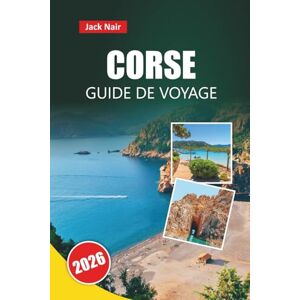 Nair, Jack CORSE GUIDE DE VOYAGE 2026: Principales attractions, plages, cuisine locale, itinéraires et conseils de voyage pour explorer l'île de Beauté de France Nair, Jack CORSE GUIDE DE VOYAGE 2026: Principales attractions, plages, cuisine locale, itinéraires et conseils de voyage pour explorer l'île de Beauté de France