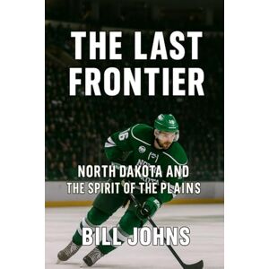 Johns, Bill The Last Frontier: North Dakota and the Spirit of the Plains (Frozen Line: College Hockey and the Northern Soul) Johns, Bill The Last Frontier: North Dakota and the Spirit of the Plains (Frozen Line: College Hockey and the Northern Soul)
