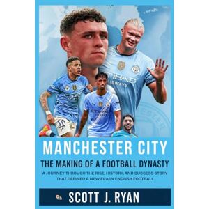 Scott Manchester City: The Making of a Football Dynasty: A Journey Through the Rise, History, and Success Story That Defined a New Era in English Football Scott Manchester City: The Making of a Football Dynasty: A Journey Through the Rise, History, and Success Story That Defined a New Era in English Football