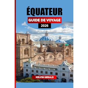 GERALD, KELVIN ÉQUATEUR GUIDE DE VOYAGE 2026: Découvrez l'Équateur : îles Galápagos, Quito, forêt amazonienne et Andes pour des vacances ultimes en Amérique du Sud GERALD, KELVIN ÉQUATEUR GUIDE DE VOYAGE 2026: Découvrez l'Équateur : îles Galápagos, Quito, forêt amazonienne et Andes pour des vacances ultimes en Amérique du Sud
