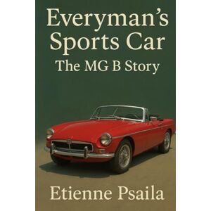 Psaila, Etienne Everyman's Sports Car: The MG B Story Psaila, Etienne Everyman's Sports Car: The MG B Story