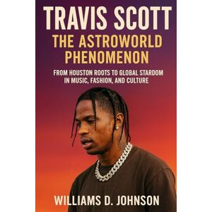 Johnson, Williams D. Travis Scott: The Astroworld Phenomenon: From Houston Roots to Global Stardom in Music, Fashion, and Culture Johnson, Williams D. Travis Scott: The Astroworld Phenomenon: From Houston Roots to Global Stardom in Music, Fashion, and Culture