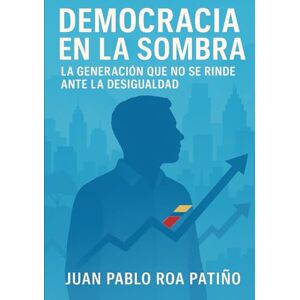Roa, Auto Juan Pablo Democracia en la sombra: La generación que no se rinde ante la desigualdad Roa, Auto Juan Pablo Democracia en la sombra: La generación que no se rinde ante la desigualdad