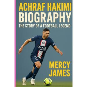 JAMES, MERCY ACHRAF HAKIMI BIOGRAPHY: THE STORY OF A FOOTBALL LEGEND JAMES, MERCY ACHRAF HAKIMI BIOGRAPHY: THE STORY OF A FOOTBALL LEGEND