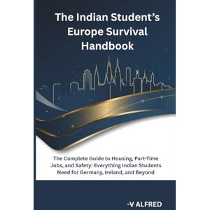 ALFRED, V THE INDIAN STUDENT’S EUROPE SURVIVAL HANDBOOK: The Complete Guide to Housing, Part-Time Jobs, and Safety: Everything Indian Students Need for Germany, Ireland, and Beyond. ALFRED, V THE INDIAN STUDENT’S EUROPE SURVIVAL HANDBOOK: The Complete Guide to Housing, Part-Time Jobs, and Safety: Everything Indian Students Need for Germany, Ireland, and Beyond.
