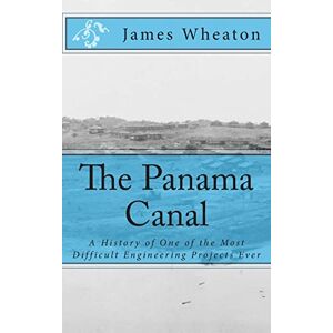 Wheaton, James K. The Panama Canal: A History of One of the Most Difficult Engineering Projects Ever Wheaton, James K. The Panama Canal: A History of One of the Most Difficult Engineering Projects Ever