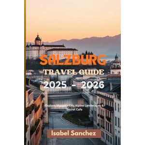 Sànchez, Isabel SALZBURG TRAVEL GUIDE: Explore Mozart's City,Alpine Landscapes & Secret Cafe Sànchez, Isabel SALZBURG TRAVEL GUIDE: Explore Mozart's City,Alpine Landscapes & Secret Cafe