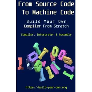 Smith, James From Source Code To Machine Code: Build Your Own Compiler From Scratch (Build Your Own X From Scratch) Smith, James From Source Code To Machine Code: Build Your Own Compiler From Scratch (Build Your Own X From Scratch)