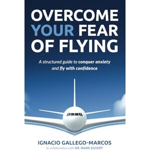 Gallego-Marcos, Ignacio Overcome Your Fear of Flying: A Structured Guide to Conquer Anxiety and Fly with Confidence Gallego-Marcos, Ignacio Overcome Your Fear of Flying: A Structured Guide to Conquer Anxiety and Fly with Confidence