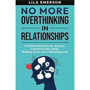 Emerson, Lila No More Overthinking in Relationships: Practical Solutions for Anxiety, Communication Skills, Building Trust, and Cultivating Love: 1 (Healthy Relationships) Emerson, Lila No More Overthinking in Relationships: Practical Solutions for Anxiety, Communication Skills, Building Trust, and Cultivating Love: 1 (Healthy Relationships)