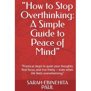 PAUL, SARAH EBINEHITA “How to Stop Overthinking: A Simple Guide to Peace of Mind”: “Practical steps to quiet your thoughts, find focus, and live freely — even when life feels overwhelming.” PAUL, SARAH EBINEHITA “How to Stop Overthinking: A Simple Guide to Peace of Mind”: “Practical steps to quiet your thoughts, find focus, and live freely — even when life feels overwhelming.”