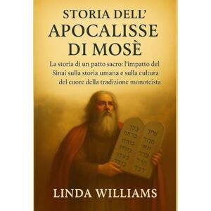 Williams, Linda STORIA DELL'APOCALISSE DI MOSÈ:: La storia di un patto sacro: l'impatto del Sinai sulla storia umana e sulla cultura del cuore della tradizione monoteistica Williams, Linda STORIA DELL'APOCALISSE DI MOSÈ:: La storia di un patto sacro: l'impatto del Sinai sulla storia umana e sulla cultura del cuore della tradizione monoteistica