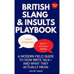 Vance, Chloe British Slang & Insults Playbook: Decode British Banter, Polite Put-Downs & Modern UK Slang—Real Usage, Social Meaning & American Equivalents Vance, Chloe British Slang & Insults Playbook: Decode British Banter, Polite Put-Downs & Modern UK Slang—Real Usage, Social Meaning & American Equivalents