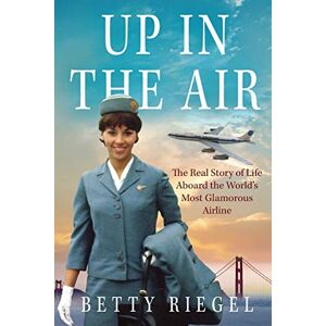 Riegel, Betty Up in the Air: The Real Story of Life Aboard the World’s Most Glamorous Airline Riegel, Betty Up in the Air: The Real Story of Life Aboard the World’s Most Glamorous Airline