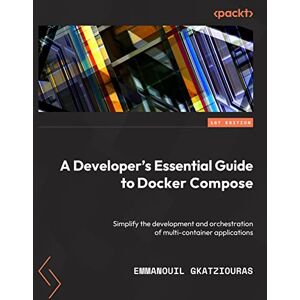 Gkatziouras, Emmanouil A Developer's Essential Guide to Docker Compose: Simplify the development and orchestration of multi-container applications Gkatziouras, Emmanouil A Developer's Essential Guide to Docker Compose: Simplify the development and orchestration of multi-container applications