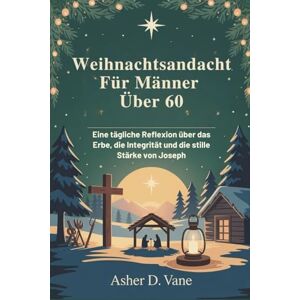 D. Vane, Asher Weihnachtsandacht Für Männer Über 60: Eine tägliche Reflexion über das Erbe, die Integrität und die stille Stärke von Joseph D. Vane, Asher Weihnachtsandacht Für Männer Über 60: Eine tägliche Reflexion über das Erbe, die Integrität und die stille Stärke von Joseph