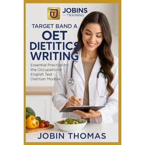 Thomas, Jobin Target Band A: OET Dietetics Writing: Essential Practice for the Occupational English Test – Dietitian Module Thomas, Jobin Target Band A: OET Dietetics Writing: Essential Practice for the Occupational English Test – Dietitian Module