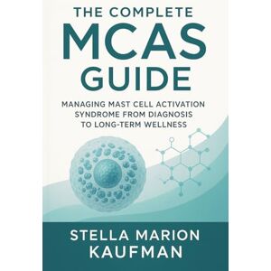 Kaufman, Stella Marion The Complete MCAS Guide: Managing Mast Cell Activation Syndrome from Diagnosis to Long-Term Wellness Kaufman, Stella Marion The Complete MCAS Guide: Managing Mast Cell Activation Syndrome from Diagnosis to Long-Term Wellness