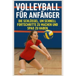 Truelleman, Claire Volleyball für Anfänger: Die Schlüssel, um Schnell Fortschritte zu Machen und Spaß zu Haben Truelleman, Claire Volleyball für Anfänger: Die Schlüssel, um Schnell Fortschritte zu Machen und Spaß zu Haben