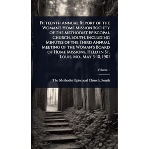 Fifteenth Annual Report of the Woman's Home Mission Society of The Methodist Episcopal Church, South, Including Minutes of the Third Annual Meeting of ... Held in St. Louis, Mo., May 3-10, 1901 Fifteenth Annual Report of the Woman's Home Mission Society of The Methodist Episcopal Church, South, Including Minutes of the Third Annual Meeting of ... Held in St. Louis, Mo., May 3-10, 1901