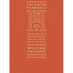 Sieghart, William The Poetry Pharmacy: Tried-and-True Prescriptions for the Heart, Mind and Soul Sieghart, William The Poetry Pharmacy: Tried-and-True Prescriptions for the Heart, Mind and Soul