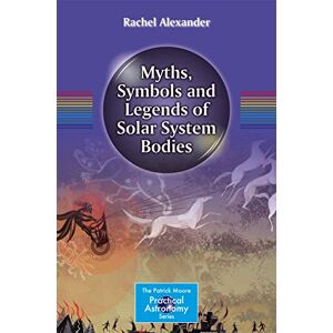 Alexander, Rachel Myths, Symbols and Legends of Solar System Bodies (The Patrick Moore Practical Astronomy Series) Alexander, Rachel Myths, Symbols and Legends of Solar System Bodies (The Patrick Moore Practical Astronomy Series)