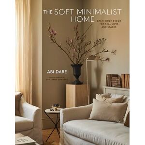 Dare, Abi The Soft Minimalist Home: Calm, cosy decor for real lives and spaces Dare, Abi The Soft Minimalist Home: Calm, cosy decor for real lives and spaces