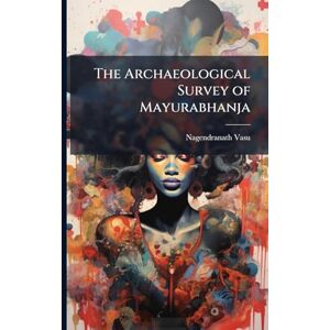 Vasu, Nagendranath The Archaeological Survey of Mayurabhanja Vasu, Nagendranath The Archaeological Survey of Mayurabhanja