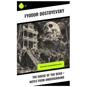 Dostoyevsky, Fyodor The House of the Dead + Notes from Underground: Dostoyevsky's Autobiographical Novels Dostoyevsky, Fyodor The House of the Dead + Notes from Underground: Dostoyevsky's Autobiographical Novels