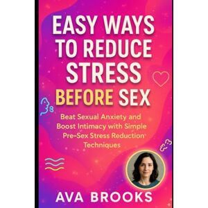Brooks, Ava Easy Ways to Reduce Stress Before Sex: Beat Sexual Anxiety and Boost Intimacy with Simple Pre-Sex Stress Reduction Techniques (Beat Stress Today) Brooks, Ava Easy Ways to Reduce Stress Before Sex: Beat Sexual Anxiety and Boost Intimacy with Simple Pre-Sex Stress Reduction Techniques (Beat Stress Today)