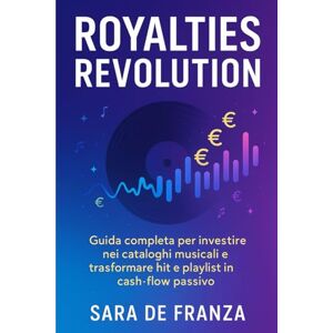 De Franza, Sara Royalties Revolution: Guida completa per investire nei cataloghi musicali e trasformare hit e playlist in cash-flow passivo De Franza, Sara Royalties Revolution: Guida completa per investire nei cataloghi musicali e trasformare hit e playlist in cash-flow passivo