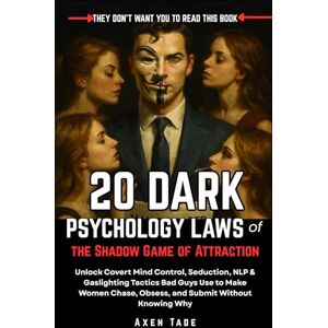 Tade, Axen 20 Dark Psychology Laws of the Shadow Game of Attraction: Unlock Covert Mind Control, Seduction, NLP & Gaslighting Tactics Bad Guys Use to Make Women Chase, Obsess, and Submit Without Knowing Why Tade, Axen 20 Dark Psychology Laws of the Shadow Game of Attraction: Unlock Covert Mind Control, Seduction, NLP & Gaslighting Tactics Bad Guys Use to Make Women Chase, Obsess, and Submit Without Knowing Why
