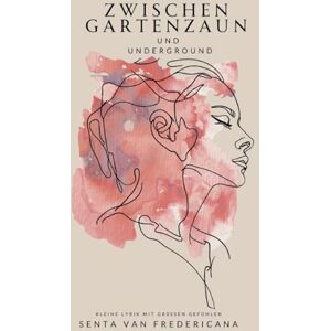 Van Fredericana, Senta Zwischen Gartenzaun und Underground: Kleine Lyrik mit großen Gefühlen Van Fredericana, Senta Zwischen Gartenzaun und Underground: Kleine Lyrik mit großen Gefühlen