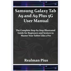 Pius, Realman Samsung Galaxy Tab A9 and A9 Plus 5G User Manual: The Complete Step-by-Step Illustrated Guide for Beginners and Seniors to Master Your Tablet Like a Pro Pius, Realman Samsung Galaxy Tab A9 and A9 Plus 5G User Manual: The Complete Step-by-Step Illustrated Guide for Beginners and Seniors to Master Your Tablet Like a Pro