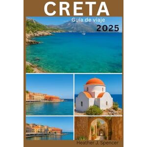 J. Spencer, Heather CRETA Guía de viaje 2025: Guía del viajero inteligente para auténticas aventuras en la isla J. Spencer, Heather CRETA Guía de viaje 2025: Guía del viajero inteligente para auténticas aventuras en la isla