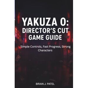 PATEL, BRIAN J. YAKUZA 0: DIRECTOR'S CUT SPIELANLEITUNG: Einfache Steuerung, schneller Spielfortschritt, starke Charaktere PATEL, BRIAN J. YAKUZA 0: DIRECTOR'S CUT SPIELANLEITUNG: Einfache Steuerung, schneller Spielfortschritt, starke Charaktere