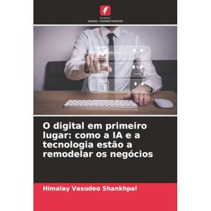 Shankhpal, Himalay Vasudeo O digital em primeiro lugar: como a IA e a tecnologia estão a remodelar os negócios Shankhpal, Himalay Vasudeo O digital em primeiro lugar: como a IA e a tecnologia estão a remodelar os negócios
