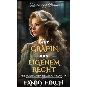 Finch, Fanny Eine Gräfin Aus Eigenen Recht: Historischer Regency Liebesroman (Rosen und Bräute) Finch, Fanny Eine Gräfin Aus Eigenen Recht: Historischer Regency Liebesroman (Rosen und Bräute)