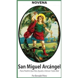 Pérez, Bernabé Novena De San Miguel Arcángel Para Pedirle Que Nos Ayude a Vencer El Mal. Pérez, Bernabé Novena De San Miguel Arcángel Para Pedirle Que Nos Ayude a Vencer El Mal.