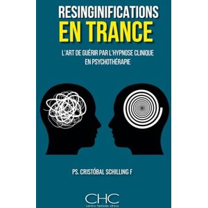 Schilling, Ps Cristobal Resignifications en transe: L'art de guérir par l'hypnose clinique Schilling, Ps Cristobal Resignifications en transe: L'art de guérir par l'hypnose clinique