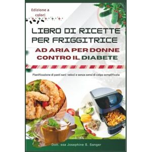 S. Sanger, Dott. ssa Josephine libro di ricette per friggitrice ad aria per donne contro il diabete: Pianificazione di pasti sani, veloci e senza sensi di colpa semplificata (diabetes air) S. Sanger, Dott. ssa Josephine libro di ricette per friggitrice ad aria per donne contro il diabete: Pianificazione di pasti sani, veloci e senza sensi di colpa semplificata (diabetes air)