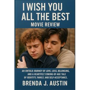 AUSTIN, BRENDA J. I WISH YOU ALL THE BEST MOVIE REVIEW: AN UNTOLD JOURNEY OF LOVE, LOSS, BELONGING, AND A HEARTFELT COMING-OF-AGE TALE OF IDENTITY, FAMILY, AND SELF-ACCEPTANCE AUSTIN, BRENDA J. I WISH YOU ALL THE BEST MOVIE REVIEW: AN UNTOLD JOURNEY OF LOVE, LOSS, BELONGING, AND A HEARTFELT COMING-OF-AGE TALE OF IDENTITY, FAMILY, AND SELF-ACCEPTANCE