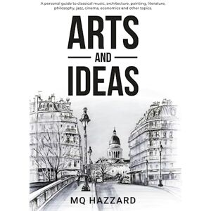 Hazzard, Matthew Quentin Arts and Ideas (black & white edition): A personal guide to classical music, architecture, painting, literature, philosophy, jazz, cinema, economics and other topics. Hazzard, Matthew Quentin Arts and Ideas (black & white edition): A personal guide to classical music, architecture, painting, literature, philosophy, jazz, cinema, economics and other topics.