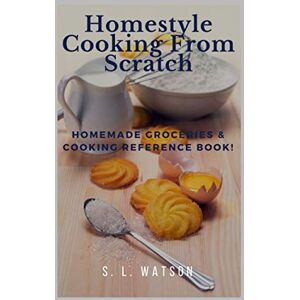 Watson, S. L. Homestyle Cooking From Scratch: Homemade Groceries & Cooking Reference Book! (Southern Cooking Recipes) Watson, S. L. Homestyle Cooking From Scratch: Homemade Groceries & Cooking Reference Book! (Southern Cooking Recipes)