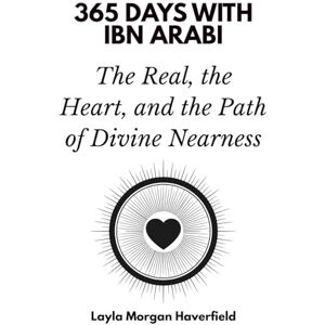 Days Press, 365 365 Days with Ibn Arabi: The Real, the Heart, and the Path of Divine Nearness Days Press, 365 365 Days with Ibn Arabi: The Real, the Heart, and the Path of Divine Nearness