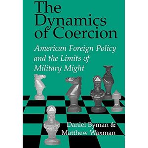 Daniel Byman The Dynamics of Coercion: American Foreign Policy and the Limits of Military Might (RAND Studies in Policy Analysis) Daniel Byman The Dynamics of Coercion: American Foreign Policy and the Limits of Military Might (RAND Studies in Policy Analysis)